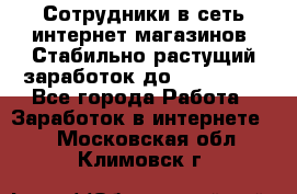 Сотрудники в сеть интернет магазинов. Стабильно растущий заработок до 40 000... - Все города Работа » Заработок в интернете   . Московская обл.,Климовск г.